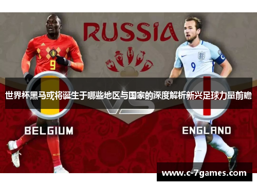 世界杯黑马或将诞生于哪些地区与国家的深度解析新兴足球力量前瞻 世界杯黑马或将诞生于哪些地区与国家的深度解析新兴足球力量前瞻