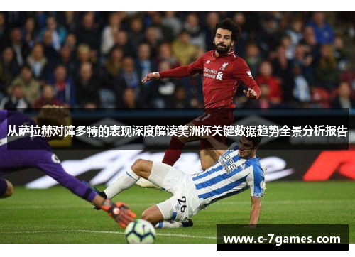 从萨拉赫对阵多特的表现深度解读美洲杯关键数据趋势全景分析报告 从萨拉赫对阵多特的表现深度解读美洲杯关键数据趋势全景分析报告