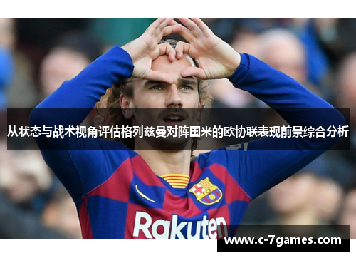 从状态与战术视角评估格列兹曼对阵国米的欧协联表现前景综合分析 从状态与战术视角评估格列兹曼对阵国米的欧协联表现前景综合分析