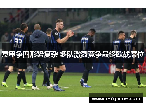 意甲争四形势复杂 多队激烈竞争最终欧战席位 意甲争四形势复杂 多队激烈竞争最终欧战席位