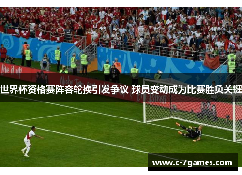 世界杯资格赛阵容轮换引发争议 球员变动成为比赛胜负关键