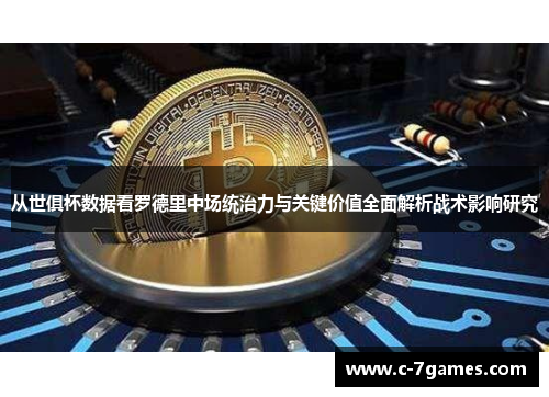 从世俱杯数据看罗德里中场统治力与关键价值全面解析战术影响研究 从世俱杯数据看罗德里中场统治力与关键价值全面解析战术影响研究