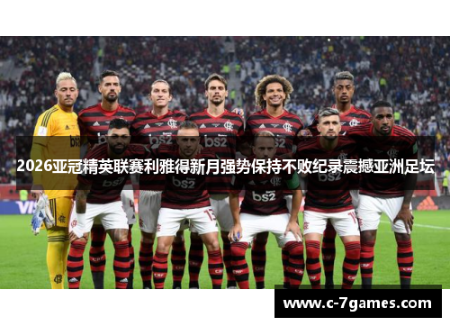 2026亚冠精英联赛利雅得新月强势保持不败纪录震撼亚洲足坛