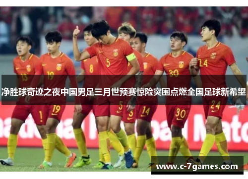 净胜球奇迹之夜中国男足三月世预赛惊险突围点燃全国足球新希望 净胜球奇迹之夜中国男足三月世预赛惊险突围点燃全国足球新希望