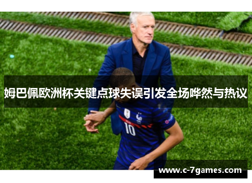 姆巴佩欧洲杯关键点球失误引发全场哗然与热议