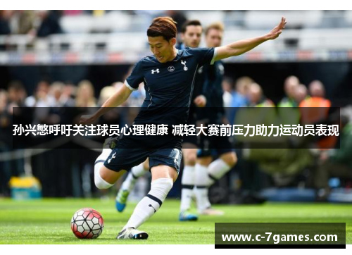 孙兴慜呼吁关注球员心理健康 减轻大赛前压力助力运动员表现
