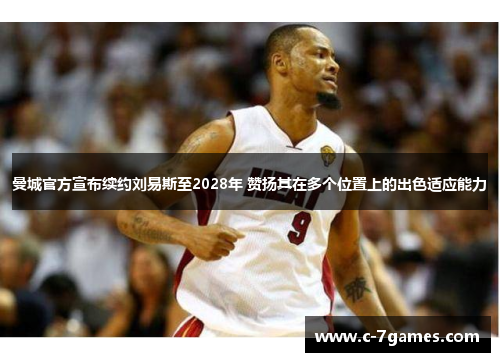 曼城官方宣布续约刘易斯至2028年 赞扬其在多个位置上的出色适应能力